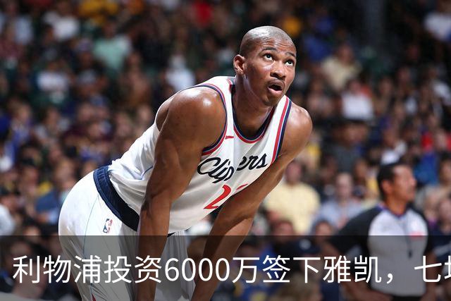 利物浦投资6000万签下雅凯，七场比赛展示潜力