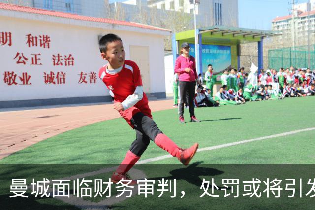 曼城面临财务审判，处罚或将引发重大影响
