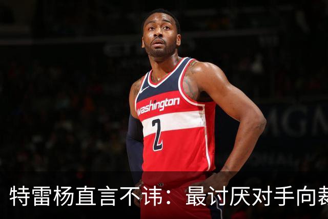 特雷杨直言不讳：最讨厌对手向裁判告状的阴暗手段