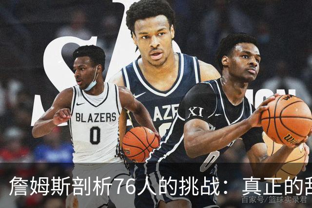詹姆斯剖析76人的挑战：真正的敌人是自身