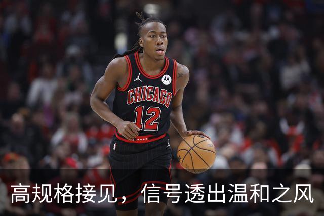 高规格接见，信号透出温和之风